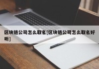 区块链公司怎么取名[区块链公司怎么取名好听]