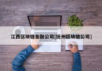 江西区块链金融公司[抚州区块链公司]