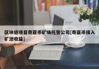 区块链项目奇亚币矿场托管公司[奇亚币接入矿池收益]