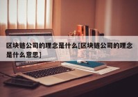 区块链公司的理念是什么[区块链公司的理念是什么意思]