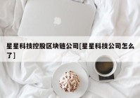 星星科技控股区块链公司[星星科技公司怎么了]