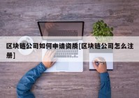 区块链公司如何申请资质[区块链公司怎么注册]