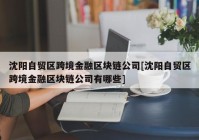 沈阳自贸区跨境金融区块链公司[沈阳自贸区跨境金融区块链公司有哪些]