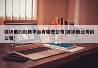 区块链的创新平台有哪些公司[区块链业务的公司]