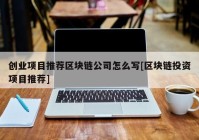 创业项目推荐区块链公司怎么写[区块链投资项目推荐]