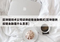 区块链技术公司谈供应链金融模式[区块链供应链金融是什么意思]