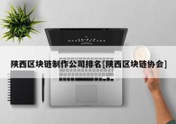 陕西区块链制作公司排名[陕西区块链协会]