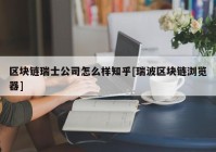 区块链瑞士公司怎么样知乎[瑞波区块链浏览器]