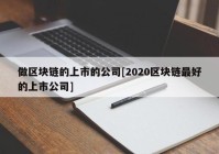 做区块链的上市的公司[2020区块链最好的上市公司]