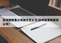 区块链销售公司简介怎么写[区块链营销策划公司]