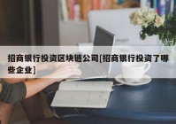 招商银行投资区块链公司[招商银行投资了哪些企业]