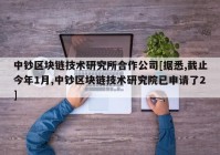 中钞区块链技术研究所合作公司[据悉,截止今年1月,中钞区块链技术研究院已申请了2]