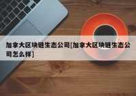 加拿大区块链生态公司[加拿大区块链生态公司怎么样]