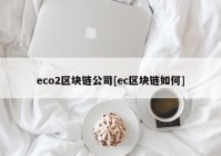 eco2区块链公司[ec区块链如何]