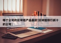 哪个公司的区块链产品最好[区块链排行前十的公司]