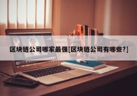 区块链公司哪家最强[区块链公司有哪些?]