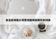 包含区块链公司蔡文胜简历照片的词条