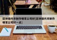 区块链代币制作哪家公司好[区块链代币制作哪家公司好一点]