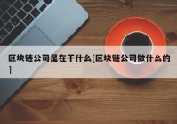 区块链公司是在干什么[区块链公司做什么的]