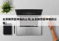 北京制作区块链的公司[北京制作区块链的公司]