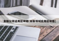 金融公司运用区块链[金融领域应用区块链]