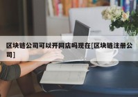 区块链公司可以开网店吗现在[区块链注册公司]