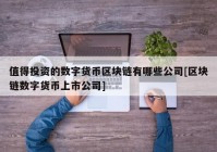 值得投资的数字货币区块链有哪些公司[区块链数字货币上市公司]