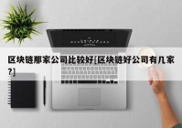 区块链那家公司比较好[区块链好公司有几家?]