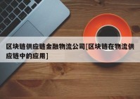 区块链供应链金融物流公司[区块链在物流供应链中的应用]