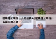 区块链公司招什么岗位的人[区块链公司招什么岗位的人才]