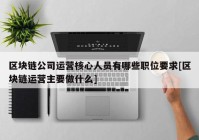 区块链公司运营核心人员有哪些职位要求[区块链运营主要做什么]