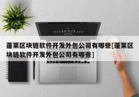 蓬莱区块链软件开发外包公司有哪些[蓬莱区块链软件开发外包公司有哪些]