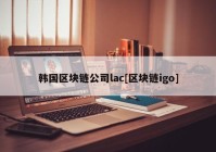 韩国区块链公司lac[区块链igo]