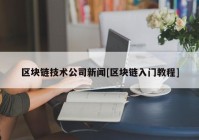 区块链技术公司新闻[区块链入门教程]