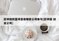 区块链致富项目有哪些公司参与[区块链 创业公司]