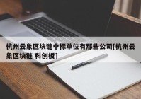 杭州云象区块链中标单位有那些公司[杭州云象区块链 科创板]