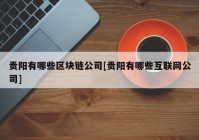 贵阳有哪些区块链公司[贵阳有哪些互联网公司]