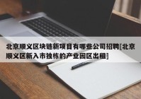 北京顺义区块链新项目有哪些公司招聘[北京顺义区新入市独栋的产业园区出租]