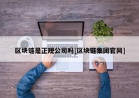 区块链是正规公司吗[区块链集团官网]