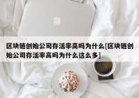 区块链创始公司存活率高吗为什么[区块链创始公司存活率高吗为什么这么多]