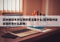 区块链技术对公司的意义是什么[区块链对企业组织有什么影响]