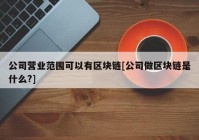 公司营业范围可以有区块链[公司做区块链是什么?]