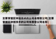 主要掌握区块链技术的公司有那些公司[主要掌握区块链技术的公司有那些公司名称]