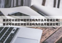 面试可以说区块链项目吗为什么不能说公司[面试可以说区块链项目吗为什么不能说公司]