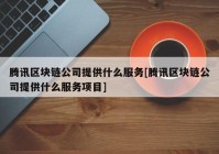 腾讯区块链公司提供什么服务[腾讯区块链公司提供什么服务项目]