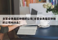 主营业务是区块链的公司[主营业务是区块链的公司叫什么]