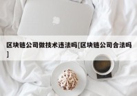 区块链公司做技术违法吗[区块链公司合法吗]