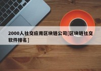 2000人社交应用区块链公司[区块链社交软件排名]