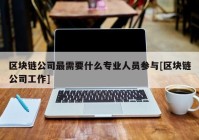 区块链公司最需要什么专业人员参与[区块链公司工作]