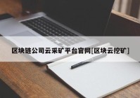 区块链公司云采矿平台官网[区块云挖矿]